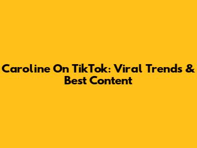 Caroline On TikTok: Viral Trends & Best Content