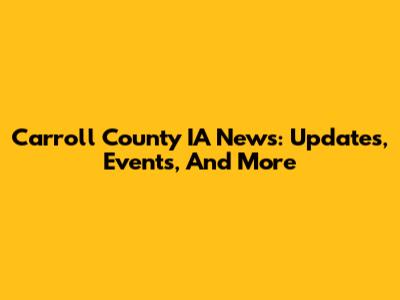 Carroll County IA News: Updates, Events, And More