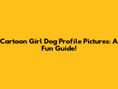 Cartoon Girl Dog Profile Pictures: A Fun Guide!