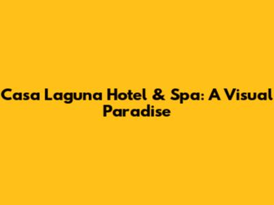 Casa Laguna Hotel & Spa: A Visual Paradise