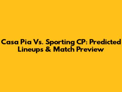 Casa Pia Vs. Sporting CP: Predicted Lineups & Match Preview
