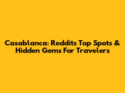 Casablanca: Reddit's Top Spots & Hidden Gems For Travelers