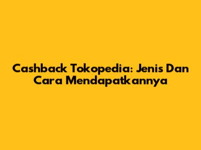 Cashback Tokopedia: Jenis Dan Cara Mendapatkannya