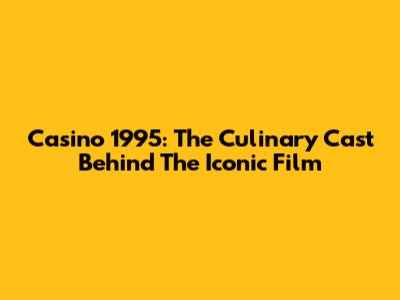Casino 1995: The Culinary Cast Behind The Iconic Film