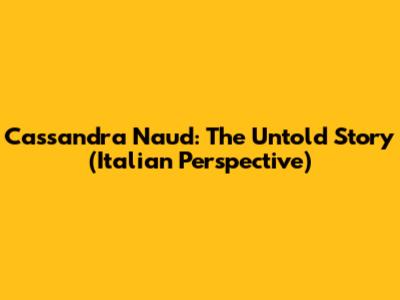 Cassandra Naud: The Untold Story (Italian Perspective)