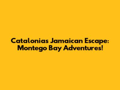Catalonia's Jamaican Escape: Montego Bay Adventures!