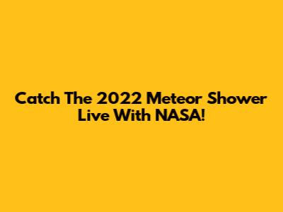 Catch The 2022 Meteor Shower Live With NASA!