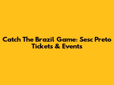Catch The Brazil Game: Sesc Preto Tickets & Events