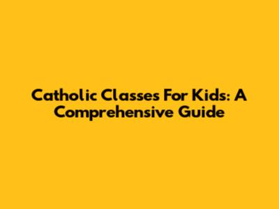 Catholic Classes For Kids: A Comprehensive Guide