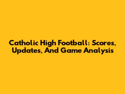Catholic High Football: Scores, Updates, And Game Analysis