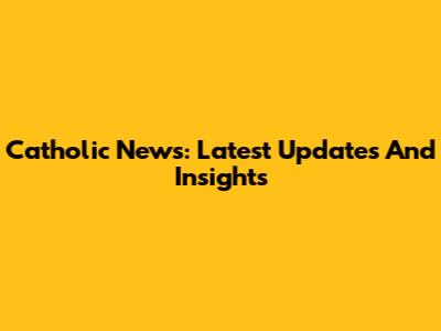 Catholic News: Latest Updates And Insights