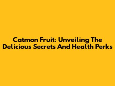Catmon Fruit: Unveiling The Delicious Secrets And Health Perks