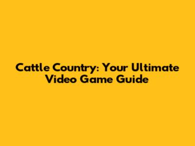 Cattle Country: Your Ultimate Video Game Guide