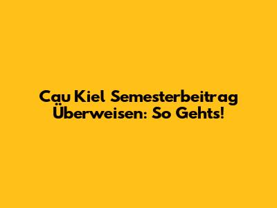 Cau Kiel Semesterbeitrag Überweisen: So Geht's!
