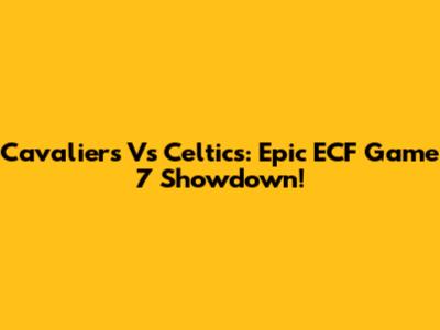 Cavaliers Vs Celtics: Epic ECF Game 7 Showdown!