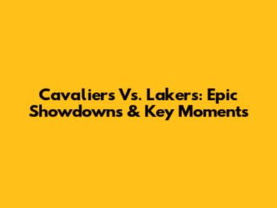 Cavaliers Vs. Lakers: Epic Showdowns & Key Moments