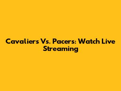 Cavaliers Vs. Pacers: Watch Live Streaming