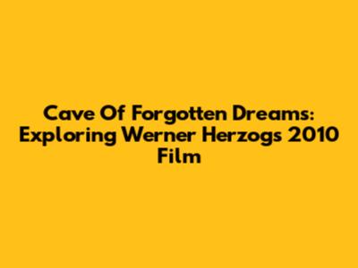 Cave Of Forgotten Dreams: Exploring Werner Herzog's 2010 Film