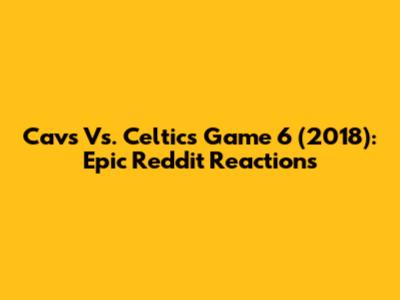 Cavs Vs. Celtics Game 6 (2018): Epic Reddit Reactions
