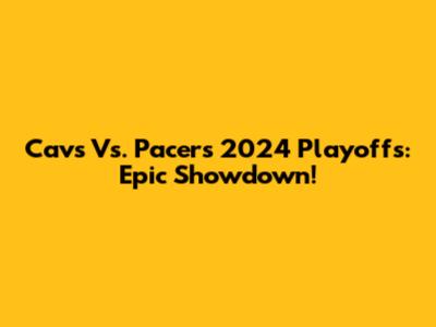 Cavs Vs. Pacers 2024 Playoffs: Epic Showdown!
