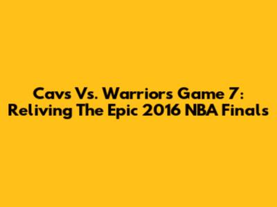 Cavs Vs. Warriors Game 7: Reliving The Epic 2016 NBA Finals