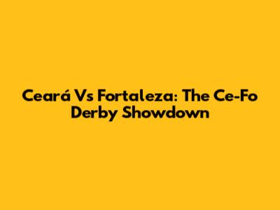 Ceará Vs Fortaleza: The Ce-Fo Derby Showdown