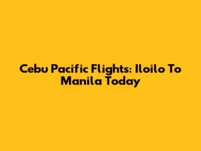 Cebu Pacific Flights: Iloilo To Manila Today