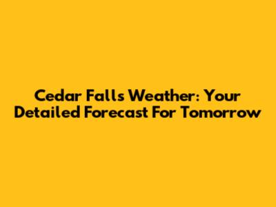 Cedar Falls Weather: Your Detailed Forecast For Tomorrow