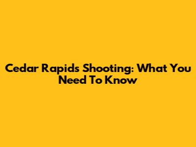 Cedar Rapids Shooting: What You Need To Know