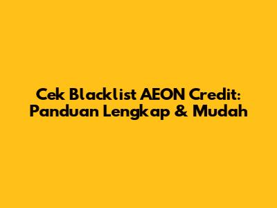 Cek Blacklist AEON Credit: Panduan Lengkap & Mudah