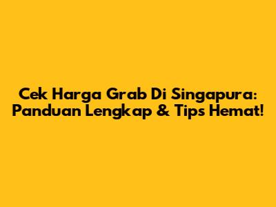 Cek Harga Grab Di Singapura: Panduan Lengkap & Tips Hemat!