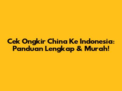 Cek Ongkir China Ke Indonesia: Panduan Lengkap & Murah!