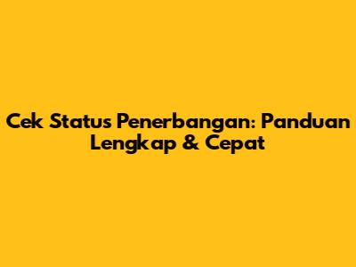 Cek Status Penerbangan: Panduan Lengkap & Cepat