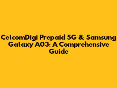 CelcomDigi Prepaid 5G & Samsung Galaxy A03: A Comprehensive Guide