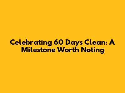 Celebrating 60 Days Clean: A Milestone Worth Noting