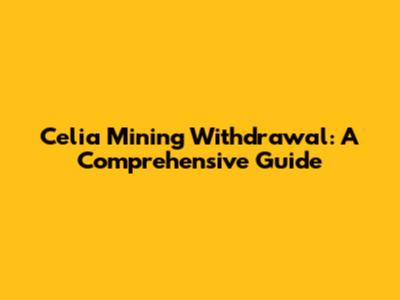 Celia Mining Withdrawal: A Comprehensive Guide