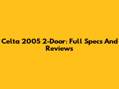 Celta 2005 2-Door: Full Specs And Reviews