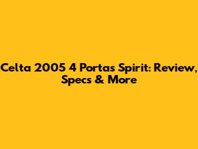 Celta 2005 4 Portas Spirit: Review, Specs & More