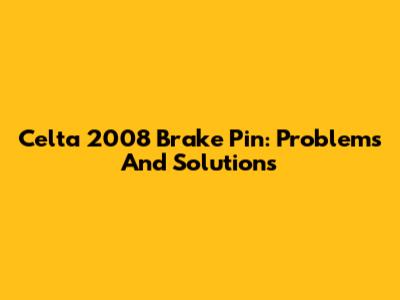 Celta 2008 Brake Pin: Problems And Solutions