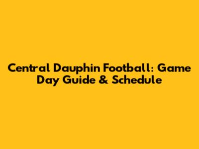 Central Dauphin Football: Game Day Guide & Schedule