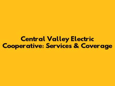 Central Valley Electric Cooperative: Services & Coverage