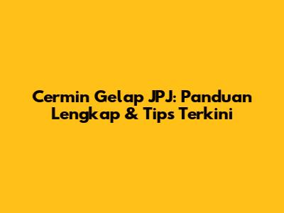 Cermin Gelap JPJ: Panduan Lengkap & Tips Terkini