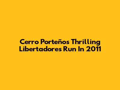 Cerro Porteño's Thrilling Libertadores Run In 2011
