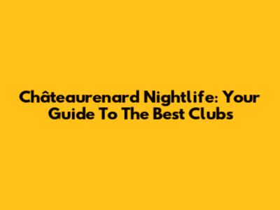 Châteaurenard Nightlife: Your Guide To The Best Clubs