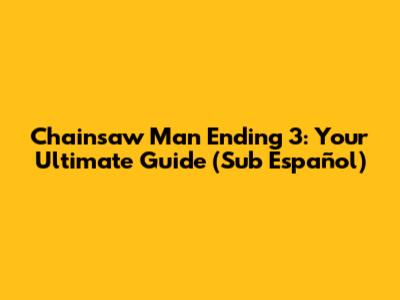 Chainsaw Man Ending 3: Your Ultimate Guide (Sub Español)