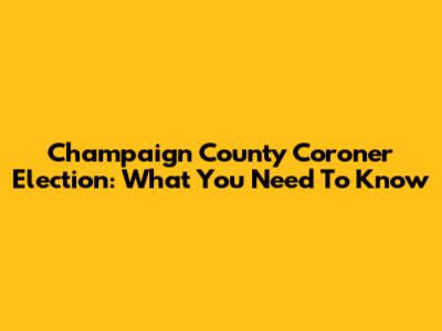 Champaign County Coroner Election: What You Need To Know