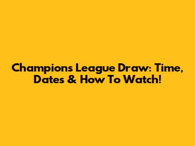 Champions League Draw: Time, Dates & How To Watch!