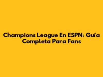 Champions League En ESPN: Guía Completa Para Fans
