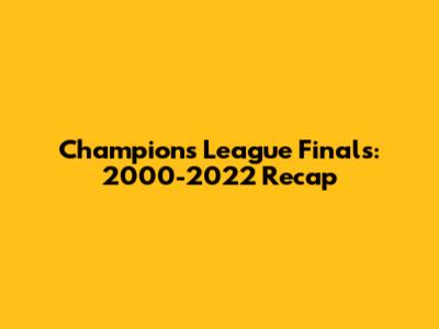 Champions League Finals: 2000-2022 Recap
