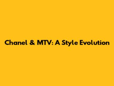 Chanel & MTV: A Style Evolution